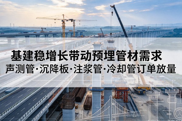 乌苏基建稳增长带动预埋监测管材需求,声测管、沉降板、注浆管订单持续放量